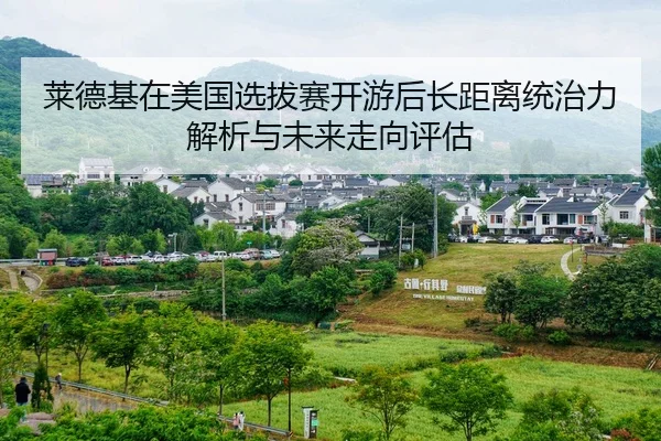 莱德基在美国选拔赛开游后长距离统治力解析与未来走向评估