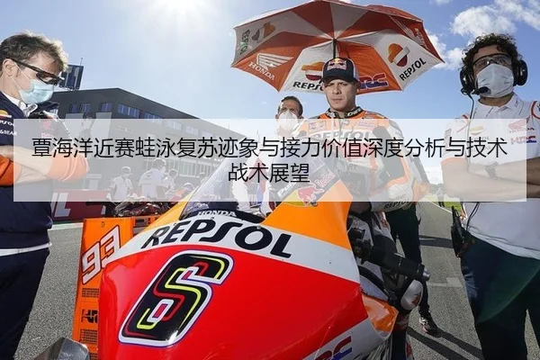 覃海洋近赛蛙泳复苏迹象与接力价值深度分析与技术战术展望